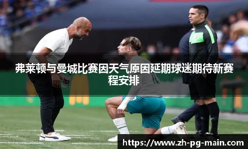 弗莱顿与曼城比赛因天气原因延期球迷期待新赛程安排