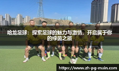哈龙足球：探索足球的魅力与激情，开启属于你的绿茵之旅